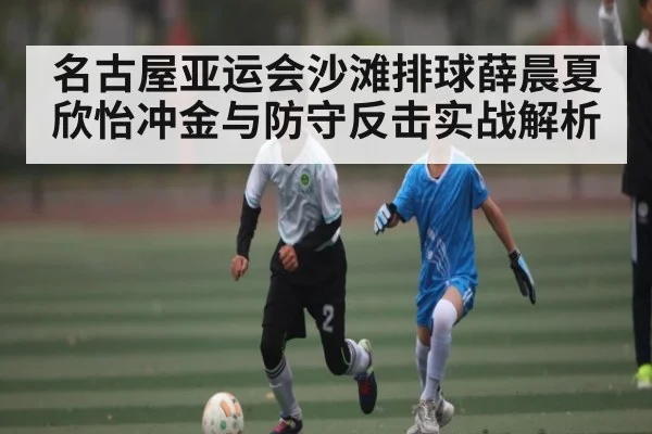 名古屋亚运会沙滩排球薛晨夏欣怡冲金与防守反击实战解析