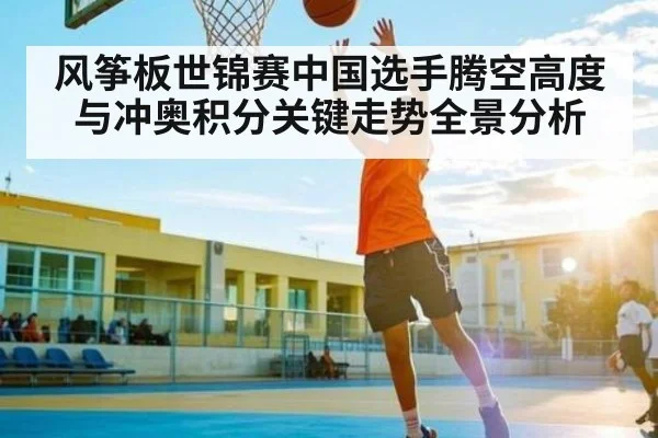 风筝板世锦赛中国选手腾空高度与冲奥积分关键走势全景分析
